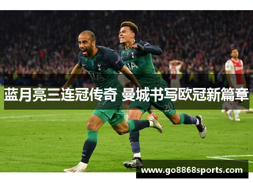蓝月亮三连冠传奇 曼城书写欧冠新篇章