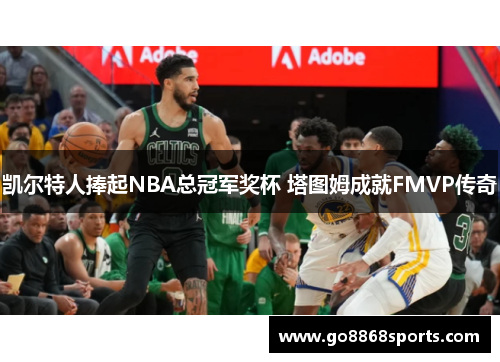 凯尔特人捧起NBA总冠军奖杯 塔图姆成就FMVP传奇