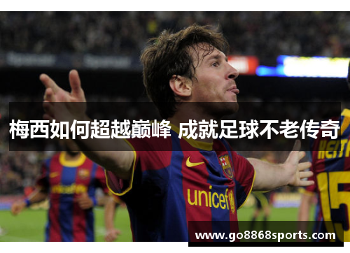 梅西如何超越巅峰 成就足球不老传奇
