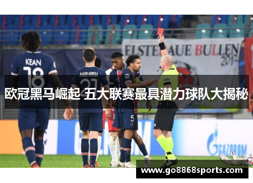 欧冠黑马崛起 五大联赛最具潜力球队大揭秘