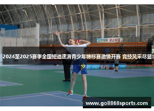 2024至2025赛季全国短道速滑青少年锦标赛激情开赛 竞技风采尽显