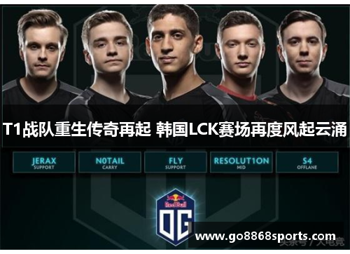 T1战队重生传奇再起 韩国LCK赛场再度风起云涌