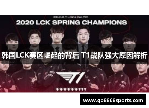 韩国LCK赛区崛起的背后 T1战队强大原因解析