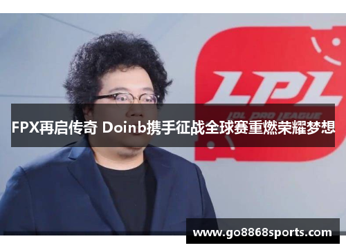 FPX再启传奇 Doinb携手征战全球赛重燃荣耀梦想