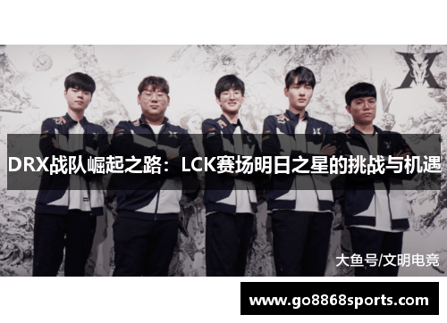 DRX战队崛起之路：LCK赛场明日之星的挑战与机遇