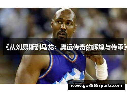 《从刘易斯到马龙：奥运传奇的辉煌与传承》