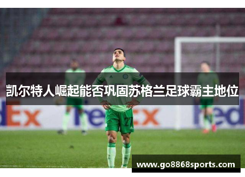 凯尔特人崛起能否巩固苏格兰足球霸主地位