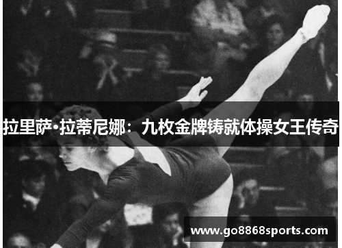 拉里萨·拉蒂尼娜：九枚金牌铸就体操女王传奇