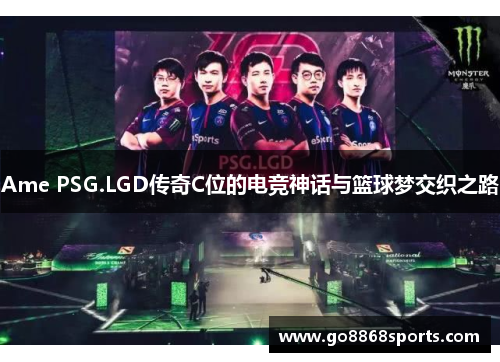 Ame PSG.LGD传奇C位的电竞神话与篮球梦交织之路