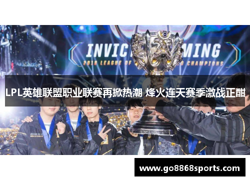 LPL英雄联盟职业联赛再掀热潮 烽火连天赛季激战正酣