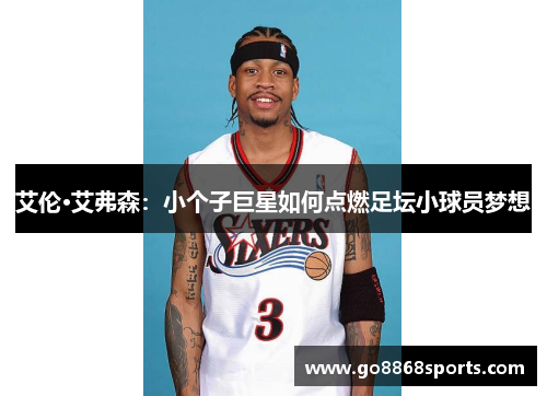 艾伦·艾弗森：小个子巨星如何点燃足坛小球员梦想