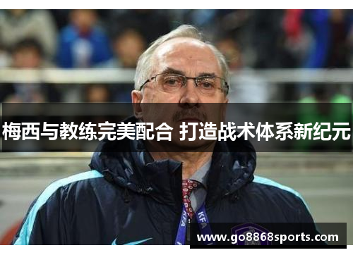 梅西与教练完美配合 打造战术体系新纪元